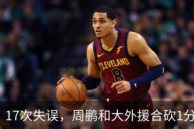 17次失误，周鹏和大外援合砍1分，京粤大战广东惨败一点都不意外