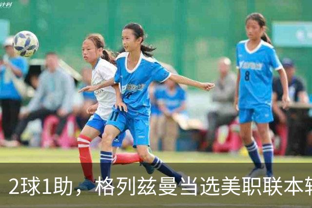 2球1助，格列兹曼当选美职联本轮最佳球员