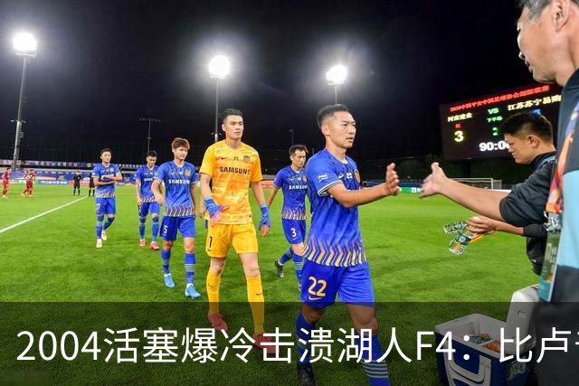 2004活塞爆冷击溃湖人F4：比卢普斯封神，OK组合全员失准